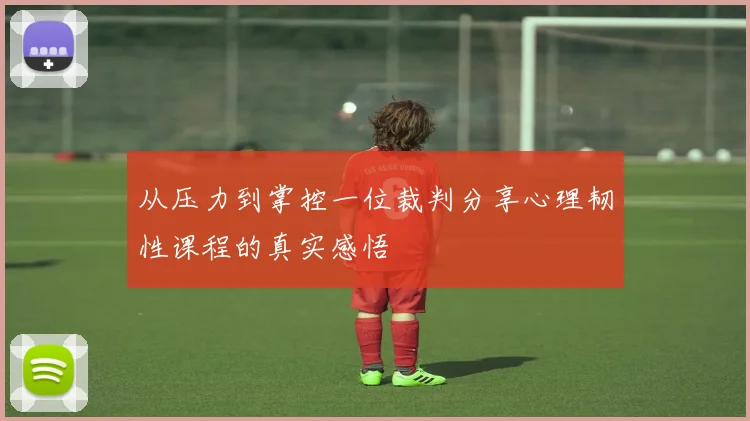 从压力到掌控一位裁判分享心理韧性课程的真实感悟