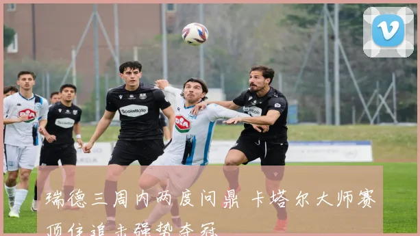 瑞德三周内两度问鼎 卡塔尔大师赛顶住追击强势夺冠